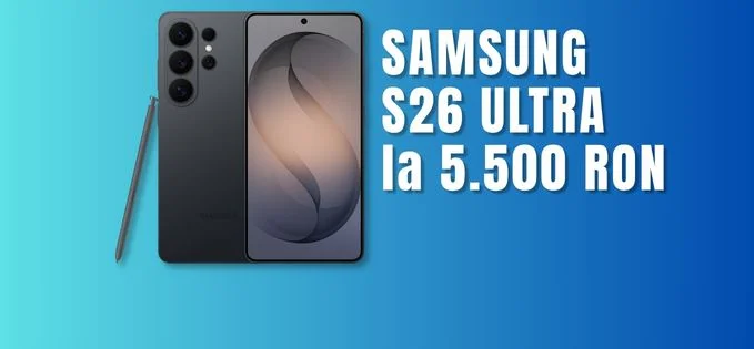 Samsung s26 ultra, prăbușit la 5500 lei azi: Bonusuri de nerefuzat