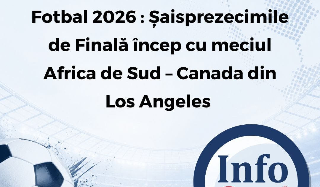 Campionatul Mondial de Fotbal 2026 : Șaisprezecimile de Finală încep cu meciul Africa de Sud – Canada din Los Angeles 